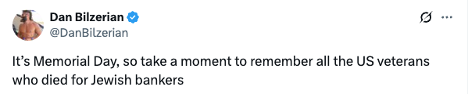 Screenshot of a post on X (formerly Twitter) from Dan Bilzerian (@DanBilzerian) that reads: “It’s Memorial Day, so take a moment to remember all the US veterans who died for Jewish bankers.” The post promotes an antisemitic conspiracy trope linking Jewish people to control of finance and war, posted under the guise of a Memorial Day message.